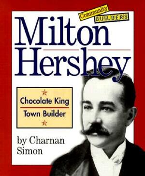 Milton Hershey: Chocolate King, Town Builder by Charnan Simon