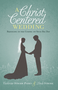 A Christ-Centered Wedding: Rejoicing in the Gospel on Your Big Day by Linda Strode, Catherine Parks