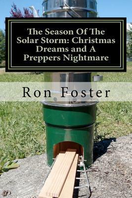 The Season of the Solar Storm: Christmas Dreams and a Preppers Nightmare: Book 3 of the Prepper Saga by Ron Foster