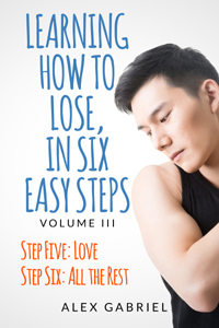 Learning How to Lose, in Six Easy Steps. Step Five: Love / Step Six: All the Rest by Alex Gabriel