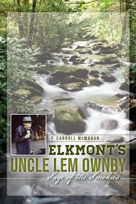 Elkmont's Uncle Lem Ownby: Sage of the Smokies by F. Carroll McMahan