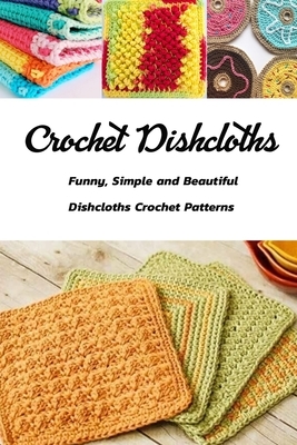 Crochet Dishcloths: Funny, Simple and Beautiful Dishcloths Crochet Patterns: Gift Ideas for Holiday by Janet Thomas