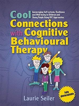 Cool Connections with Cognitive Behavioural Therapy: Encouraging Self-esteem, Resilience and Well-being in Children and Young People Using CBT Approaches by Laurie Seiler