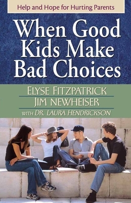 When Good Kids Make Bad Choices by James Newheiser, Laura Hendrickson, Elyse Fitzpatrick