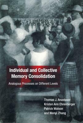 Individual and Collective Memory Consolidation: Analogous Processes on Different Levels by Patrick Watson, Kristen Ann Ehrenberger, Thomas J. Anastasio