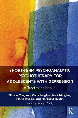 Short-Term Psychoanalytic Psychotherapy for Adolescents with Depression: A Treatment Manual by Simon Cregeen, Jocelyn Catty, Carol Hughes