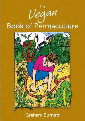 The Vegan Book of Permaculture: Recipes for Healthy Eating and Earthright Living by Graham Burnett