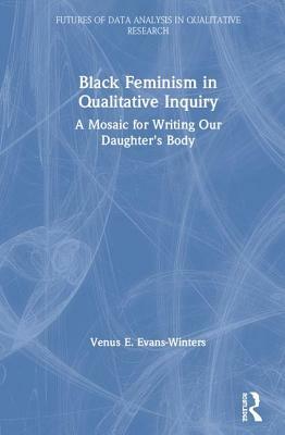 Black Feminism in Qualitative Inquiry: A Mosaic for Writing Our Daughter's Body by Venus E. Evans-Winters