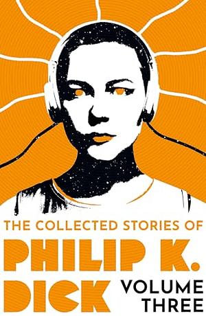 The Collected Stories of Philip K. Dick Volume 3 by Philip K. Dick