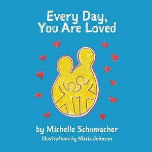 Every Day, You Are Loved by Michelle Schumacher