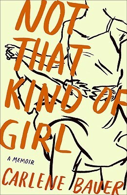 Not That Kind of Girl: A Memoir by Carlene Bauer