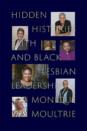 Hidden Histories: Faith and Black Lesbian Leadership by Monique Moultrie