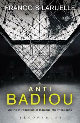 Anti-Badiou: The Introduction of Maoism Into Philosophy by Francois Laruelle