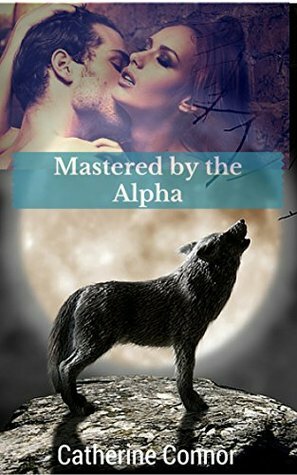 Mastered by the Alpha (A BBW werewolf erotic romance) (The Cold Rocks Pack Book 1) by Catherine Connor