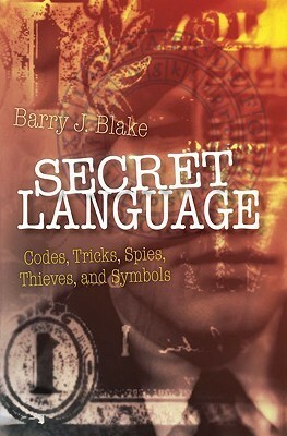 Secret Language: Codes, Tricks, Spies, Thieves, and Symbols by Barry J. Blake