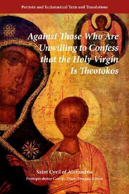 Against Those Who Are Unwilling to Confess That the Holy Virgin Is Theotokos by Cyril of Alexandria