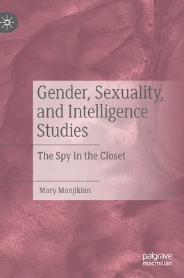 Gender, Sexuality, and Intelligence Studies: The Spy in the Closet by Mary Manjikian