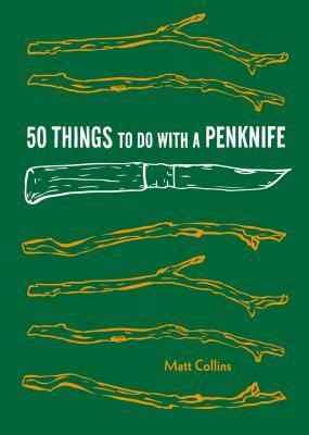 50 Things to Do with a Penknife: Cool Craftsmanship and Savvy Survival-Skill Projects (Carving Book, Gift for Nature Lovers, Hikers, Dads, and Sons) by Matt Collins