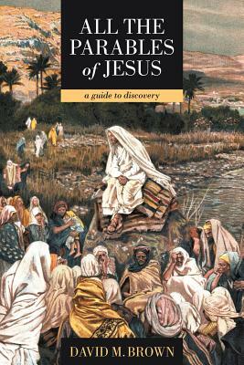 All the Parables of Jesus: A Guide to Discovery by David M. Brown