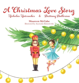 A Christmas Love Story: Nicholas Nutcracker & Brittany Ballerina by Maureen L. McCabe