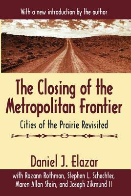 The Closing of the Metropolitan Frontier: Cities of the Prairie Revisited by Maura Stein, Joseph Zikmund, Daniel J. Elazar