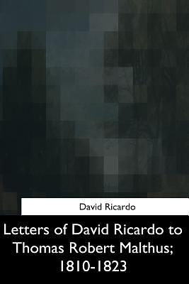 Letters of David Ricardo to Thomas Robert Malthus, 1810-1823 by David Ricardo