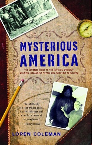 Mysterious America: The Ultimate Guide to the Nation's Weirdest Wonders, Strangest Spots, and Creepiest Creatures by Loren Coleman