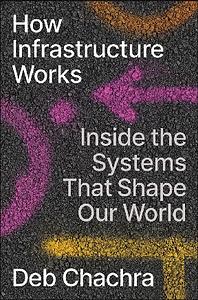 How Infrastructure Works: Inside the Systems That Shape Our World by Deb Chachra