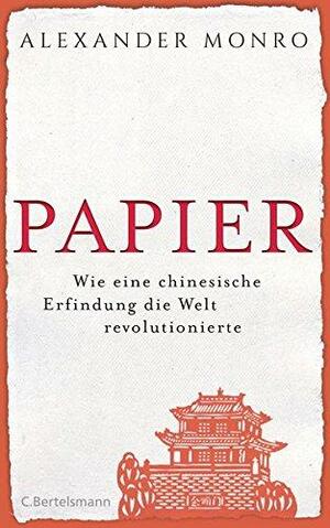 Papier: Wie eine chinesische Erfindung die Welt revolutionierte by Alexander Monro