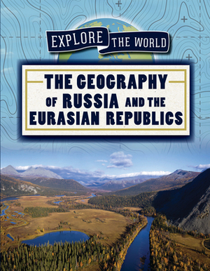 The Geography of Russia and the Eurasian Republics by Ryan Wolf
