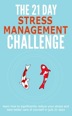 The 21-Day Stress Management Challenge: Learn How to Significantly Reduce Your Stress and Take Better Care of Yourself by 21 Day Challenges