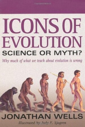 Icons of Evolution: Science or Myth? Why Much of What We Teach About Evolution Is Wrong by Jonathan Wells, Jody F. Sjogren