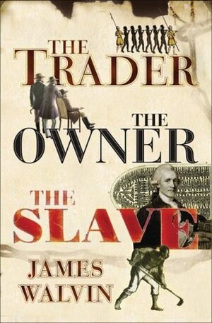 The Trader, The Owner, The Slave: Parallel Lives in the Age of Slavery by James Walvin