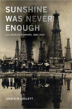 Sunshine Was Never Enough: Los Angeles Workers, 1880-2010 by John H.M. Laslett