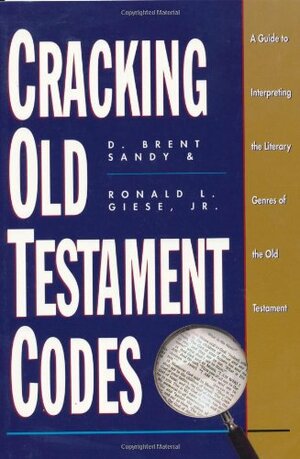 Cracking Old Testament Codes: A Guide to Interpreting Literary Genres of the Old Testament by D. Brent Sandy, Ronald L. Giese