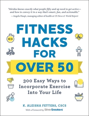 Fitness Hacks for Over 50: 300 Easy Ways to Incorporate Exercise Into Your Life by K. Aleisha Fetters