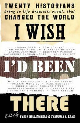 I Wish I'd Been There: Twenty Historians Revisit Key Moments in History by Theodore K. Rabb, Byron Hollinshead