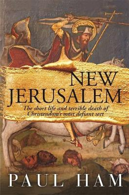 New Jerusalem: The short life and terrible death of Christendom's most defiant Sect. by Paul Ham