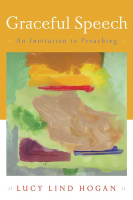 Graceful Speech: An Invitation to Preaching by Lucy Lind Hogan