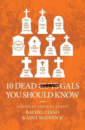 10 Dead Gals You Should Know: Leaving an Enduring Legacy by Rachel Ciano, Ian Maddock