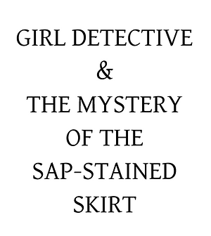 Girl Detective & the Mystery of the Sap-Stained Skirt by Porpentine Charity Heartscape