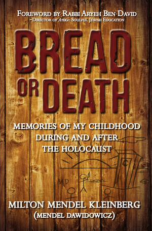 Bread or Death: Memories of My Childhood During and After the Holocaust by Milton Mendel Kleinberg