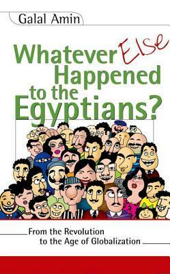 Whatever Else Happened to the Egyptians?: From the Revolution to the Age of Globalization by Galal Amin, جلال أمين