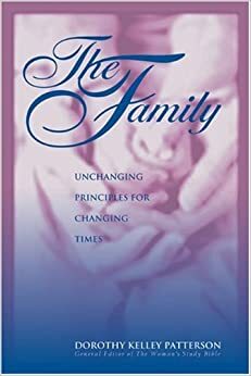The Family: Unchanging Principles for Changing Times by Dorothy Kelley Patterson, Laura Schlessinger