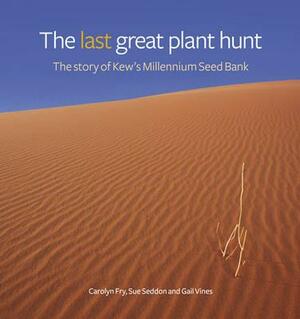 The Last Great Plant Hunt: The Story of Kew's Millennium Seed Bank by Carolyn Fry, Gail Vines, Sue Seddon