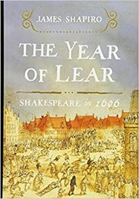 The Year of Lear: Shakespeare in 1606 by James Shapiro
