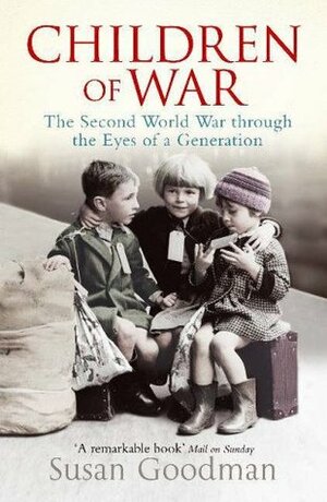 Children Of War: The Second World War Through The Eyes Of A Generation by Susan E. Goodman
