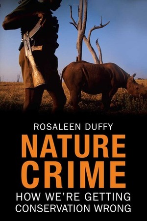 Nature Crime: How We're Getting Conservation Wrong by Rosaleen Duffy