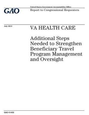 VA health care: additional steps needed to strengthen beneficiary travel program management and oversight: report to congressional req by U. S. Government Accountability Office