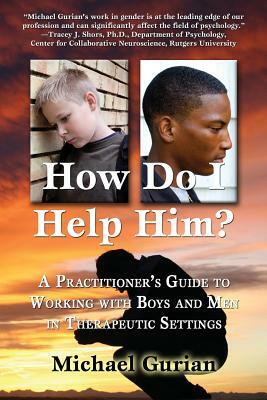 How Do I Help Him?: A Practitioners Guide to Working with Boys and Men in Therapeutic Settings by Michael Gurian